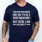 I NEVER DREAMED ONE DAY I’D BE A SEXY BALD GUY BUT HERE I AM —— KILLING IT —— Unisex Shirts/Crewneck/Hoodie