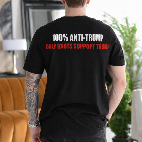 100% Anti-Trump Only Idiots Support Trump Political Satire Unisex T-shirt/Crewneck/Hoodie - Black back print