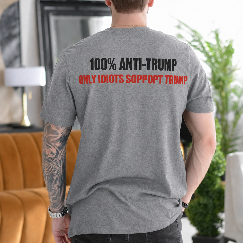 100% Anti-Trump Only Idiots Support Trump Political Satire Unisex T-shirt/Crewneck/Hoodie - Gray back print