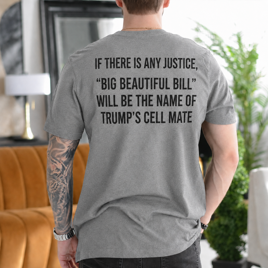If There Is Any Justice Big Beautiful Bill Will Be Trump’s Cell Mate Political Satire Unisex T-shirt/Crewneck/Hoodie - Gray back print