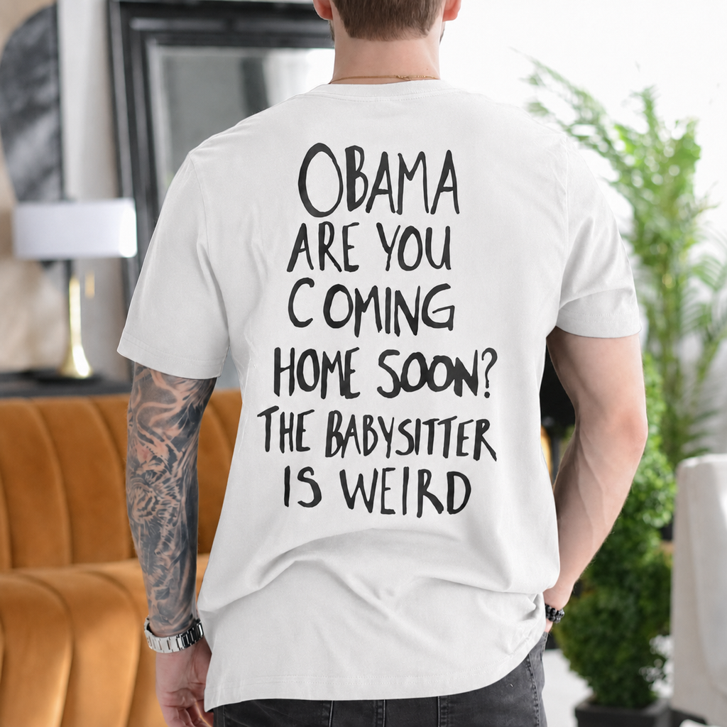 Obama Are You Coming Home Soon? The Babysitter Is Weird - White back print