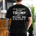 The Only Difference Between Trump and a Flying Pig Is the Letter F Political Satire Unisex T-shirt/Crewneck/Hoodie - Black back print