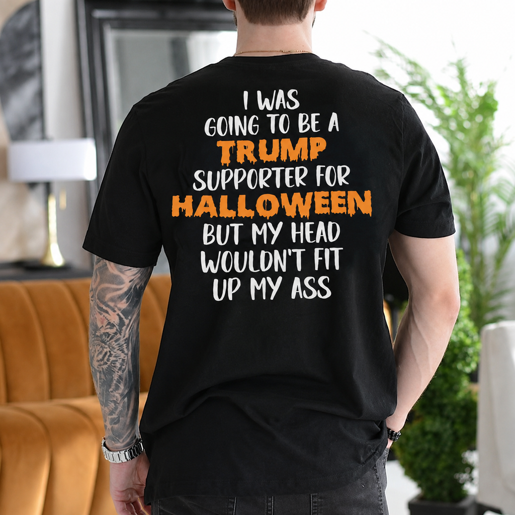 I Was Going to Be a Trump Supporter for Halloween But My Head Wouldn't Fit Up My Ass Political Satire Unisex T-shirt/Crewneck/Hoodie - Black back print