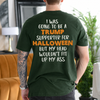 I Was Going to Be a Trump Supporter for Halloween But My Head Wouldn't Fit Up My Ass Political Satire Unisex T-shirt/Crewneck/Hoodie - Dark Green back print