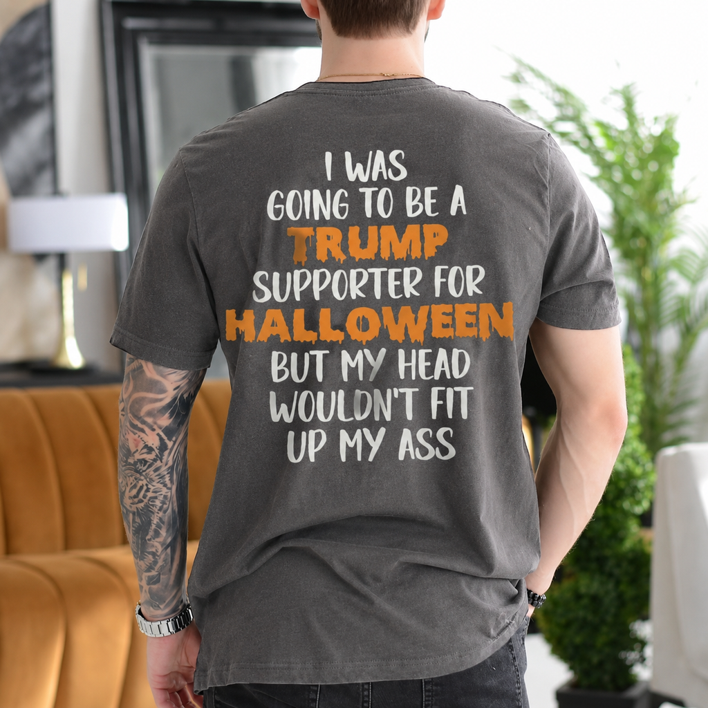 I Was Going to Be a Trump Supporter for Halloween But My Head Wouldn't Fit Up My Ass Political Satire Unisex T-shirt/Crewneck/Hoodie - Gray back print