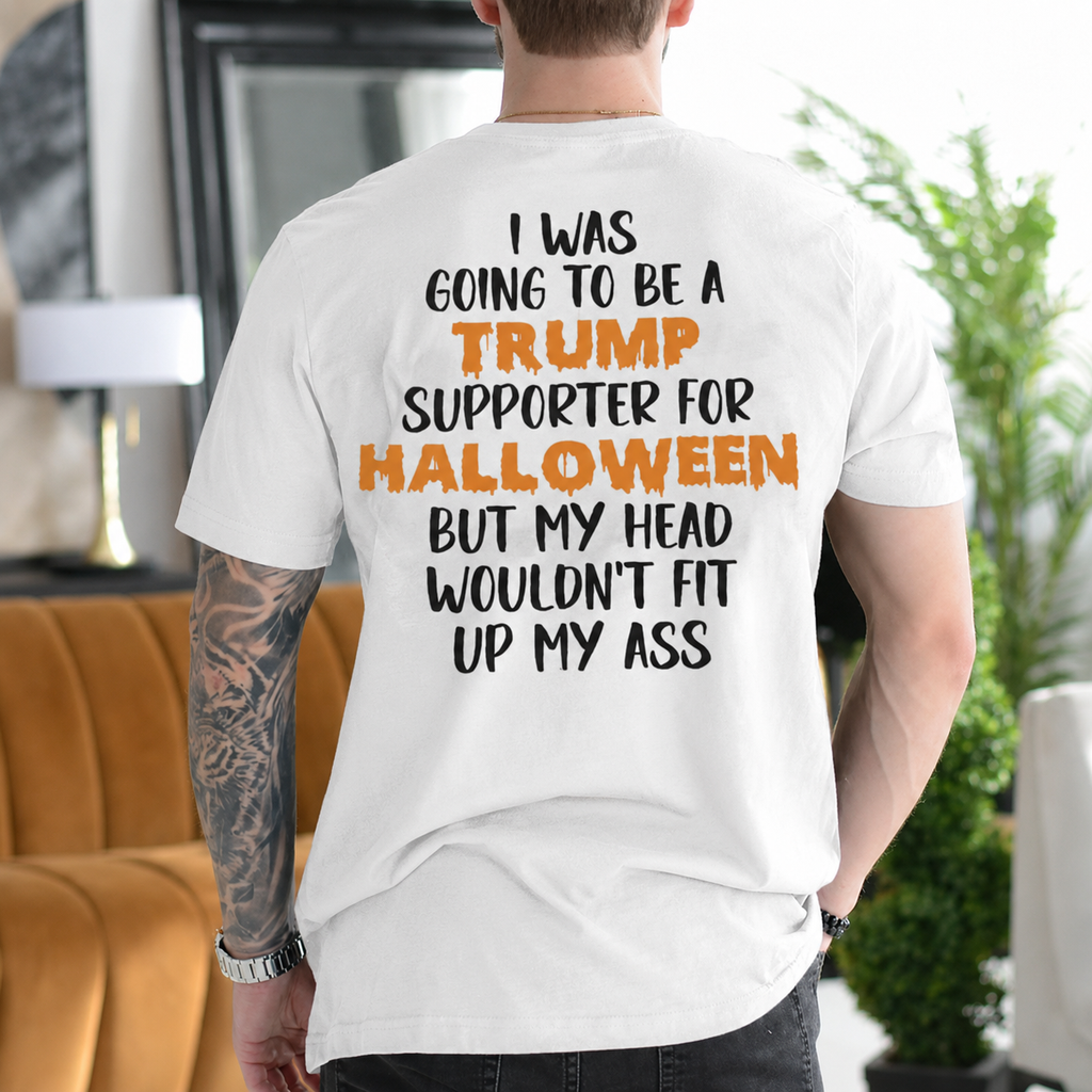 I Was Going to Be a Trump Supporter for Halloween But My Head Wouldn't Fit Up My Ass Political Satire Unisex T-shirt/Crewneck/Hoodie - White back print